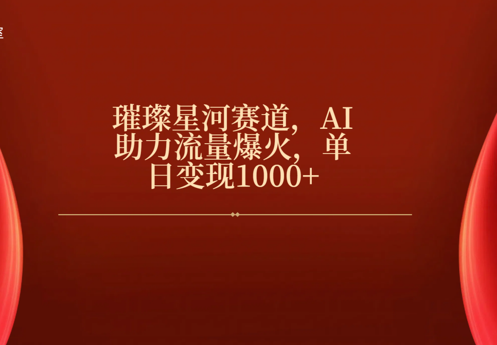 璀璨星河赛道，AI助力流量爆火，单日变现1000+-91搞钱