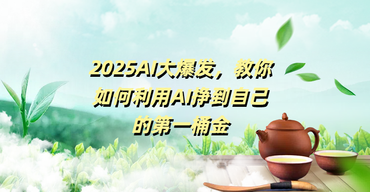 2025AI大爆发，教你如何利用AI挣到自己的第一桶金-91搞钱