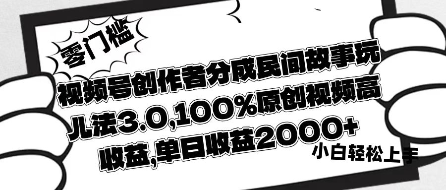 视频号创作者分成民间故事玩儿法3.0，100%原创视频高收益，单日收益2000+-91搞钱
