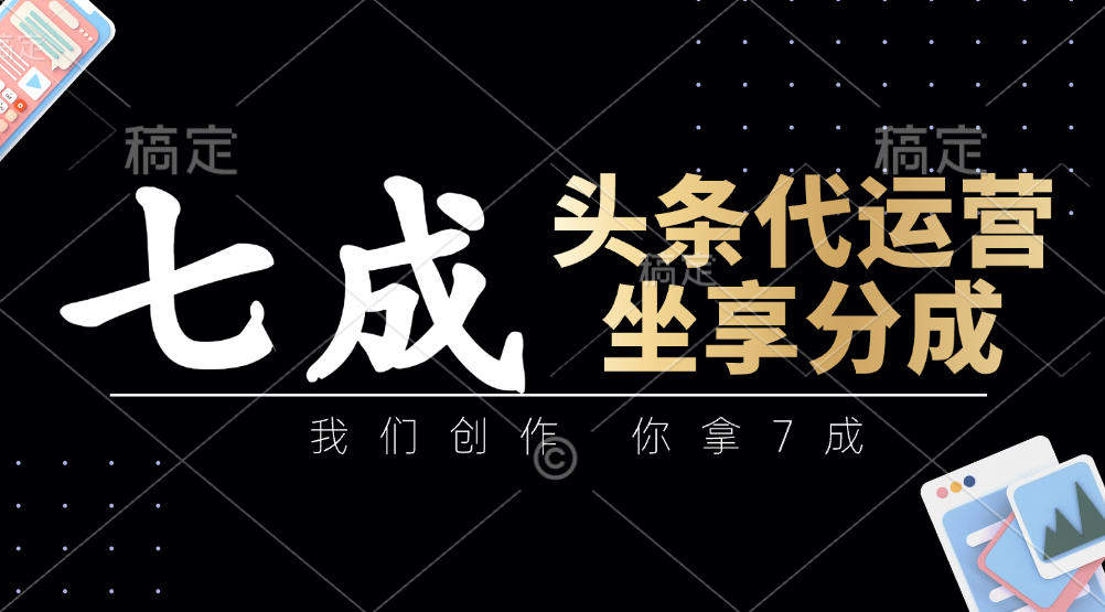 头条代运营——我们创作，你拿7成，简单操作，坐享分成-91搞钱