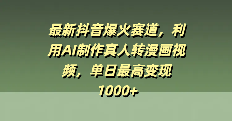 最新抖音爆火赛道，利用AI制作真人转漫画视频，单日最高变现1000+-91搞钱