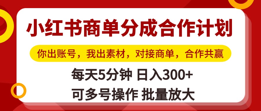 小红书商单分成合作计划，你出账号，我出素材，对接商单，合作共赢，单号日入300+，可批量放大-91搞钱