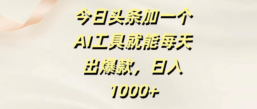 今日头条加一个AI工具就能每天出爆款，日入1000+-91搞钱