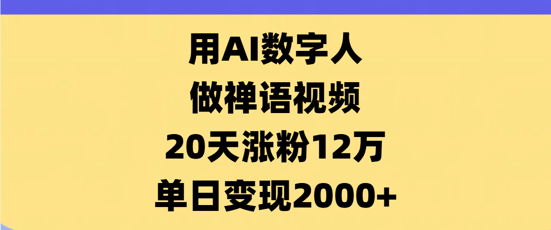AI数字人，禅语视频，20天涨粉12万，单日变现2000+-91搞钱