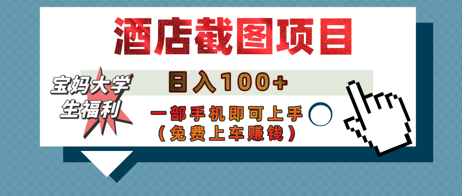 【宝妈大学生福利】酒店截图项目，日入100+，一部手机即可上手（免费上车赚钱）-91搞钱