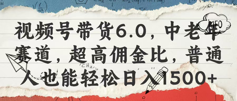 视频号带货6.0，中老年赛道，超高佣金比，普通人也能轻松日入1500+-91搞钱