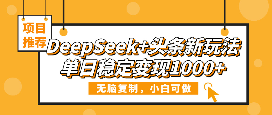 DeepSeek+头条新玩法，无脑复制，小白可做，单日稳定变现1000+-91搞钱