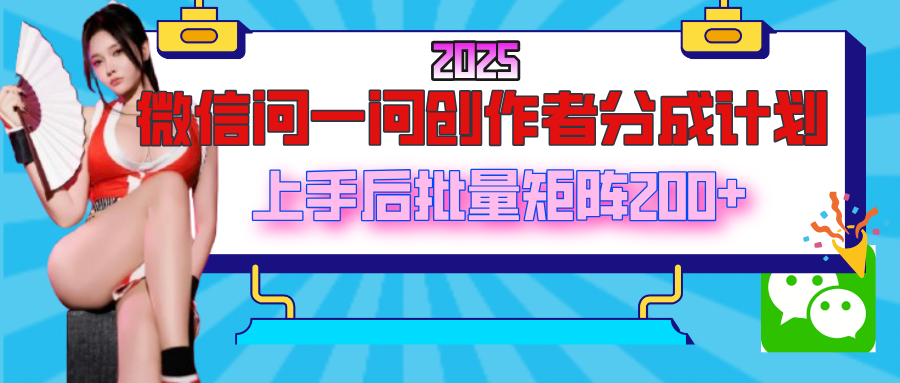 2025最新微信问一问创作者分成计划，上手后批量矩阵日入200+-91搞钱