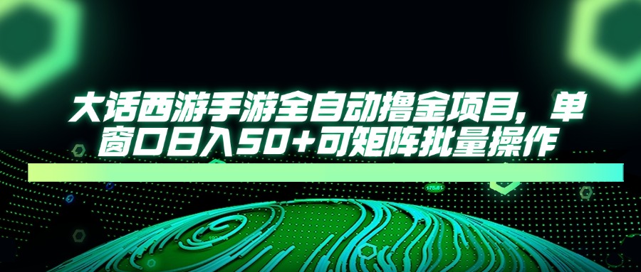 大话西游全自动撸金，单窗口日入50+可矩阵批量操作-91搞钱