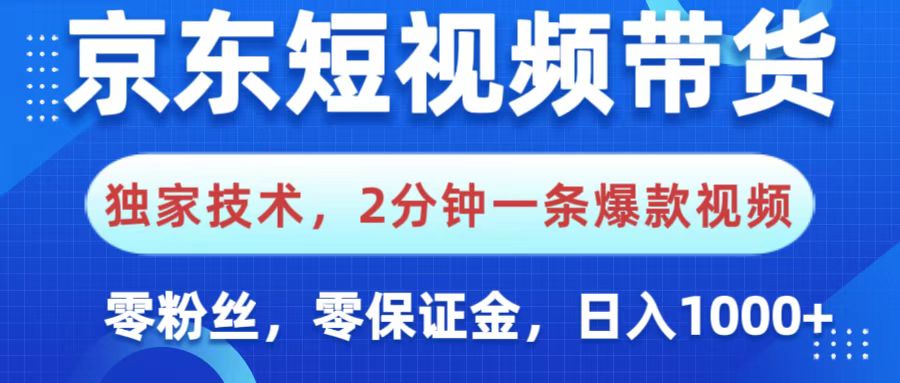 京东短视频带货，独家技术，2分钟一条爆款视频，0粉丝，0保证金，操作简单，，日入1000+-91搞钱