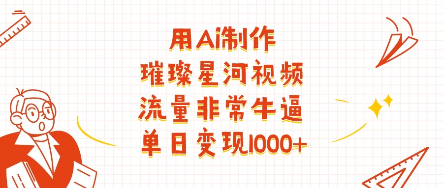 用Ai制作璀璨星河视频，流量非常牛逼，单日变现1000+-91搞钱