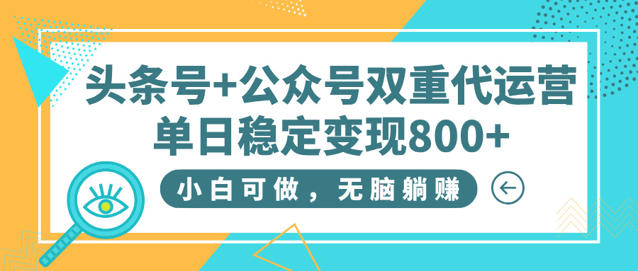 头条号+公众号双重代运营，小白可做，无脑躺赚，单日稳定变现800+-91搞钱