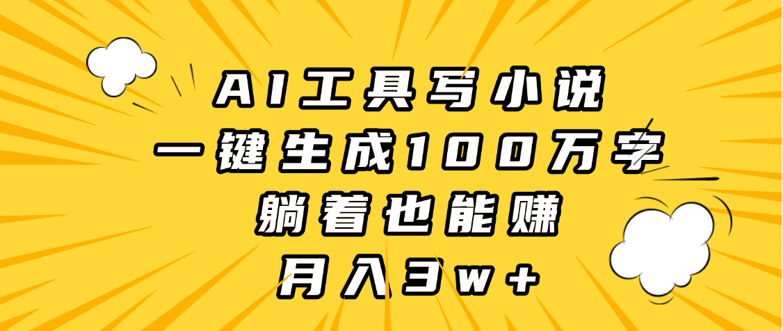 AI工具写小说，一键生成100万字，躺着也能赚，月入3w+-91搞钱