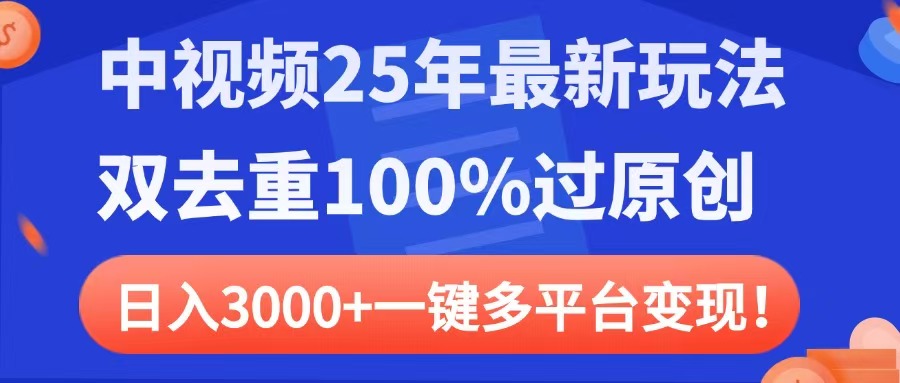 中视频25年最新玩法，双去重100%过原创，日入3000+一键多平台变现-91搞钱