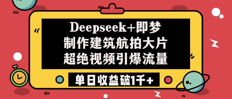 Deepseek+即梦制作建筑航拍大片，超绝视频引爆流量，单日收益破1千+-91搞钱