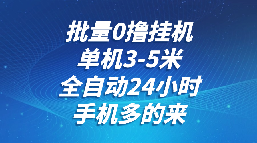 批量0撸全自动挂机，单机3-5米，全自动24小时，手机多的来，不养鸡，无风控，无网络限制-91搞钱