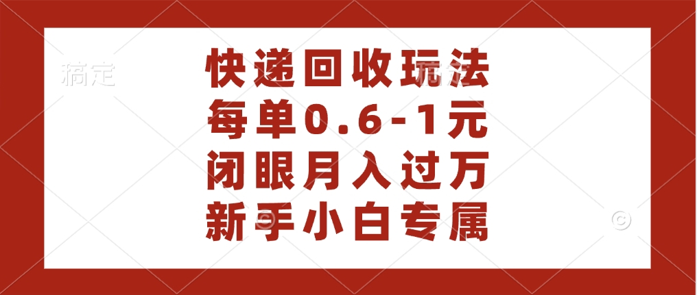 快递回收自助玩法，每单收益0.6到1元，闭眼也能月入一万，适合新手小白-91搞钱