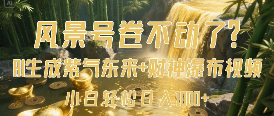 风景号卷不动了？AI一键生成紫气东来+财神瀑布视频，小白轻松日入1000+-91搞钱