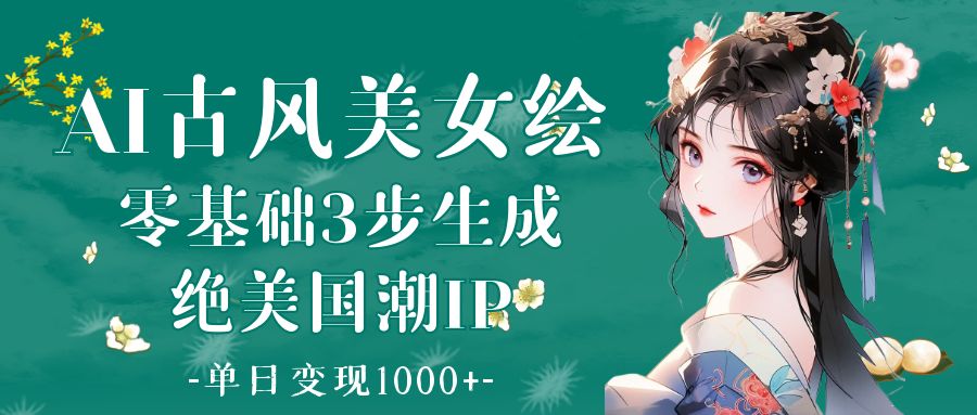 AI古风美女绘：零基础3步生成绝美国潮IP 单日变现1000+-91搞钱