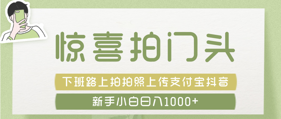 惊喜拍 门头 ， 下班路上拍拍照片， 上 传 到 支付宝和抖音新手日入 1000+-91搞钱