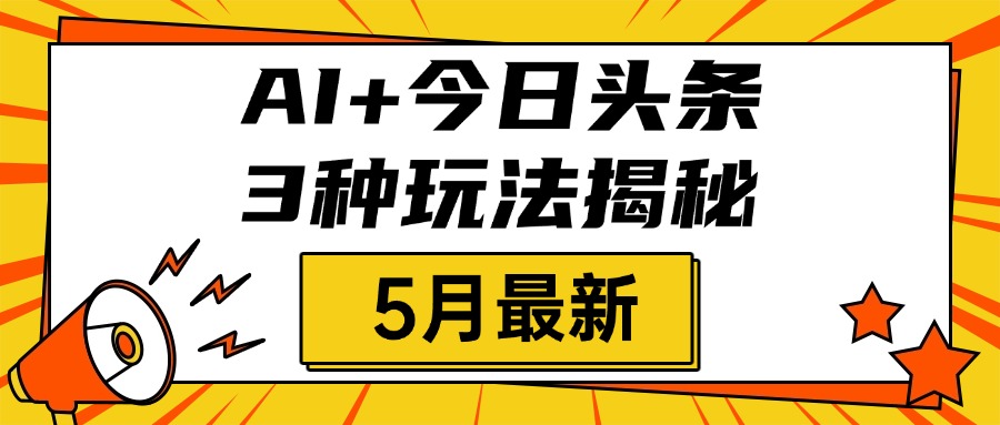 AI+今日头条三种玩法揭秘，2025年5月最新，照搬流程次日见收益-91搞钱