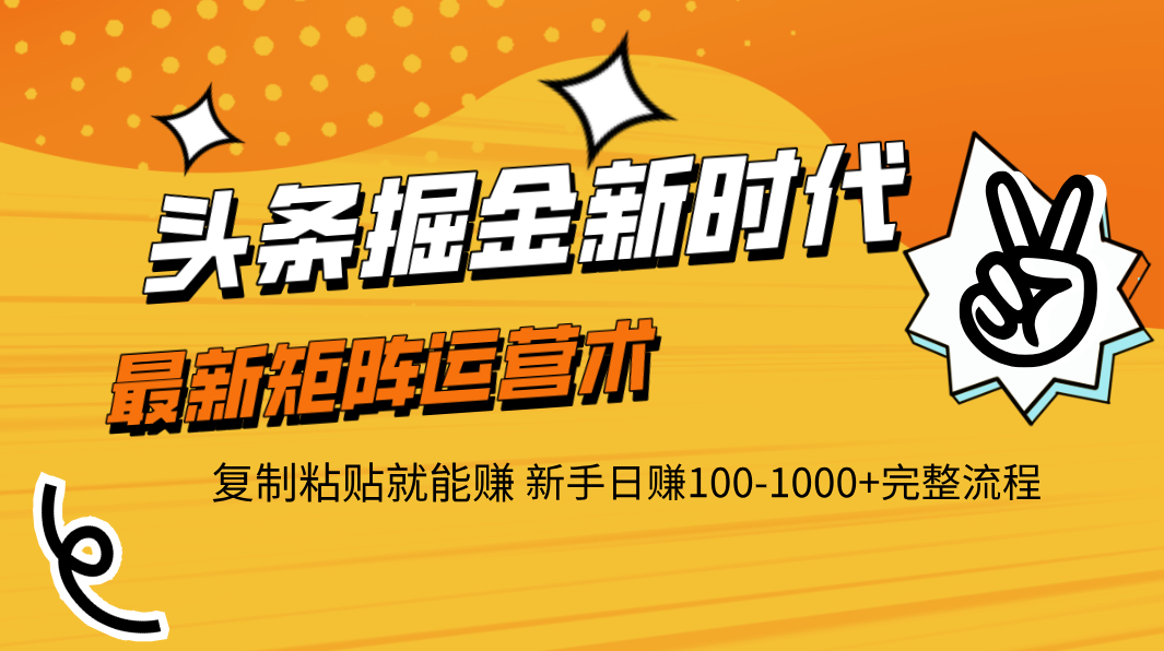 头条掘金新时代 最新矩阵运营术 复制粘贴就能赚 新手日赚100-1000+完整流程-91搞钱