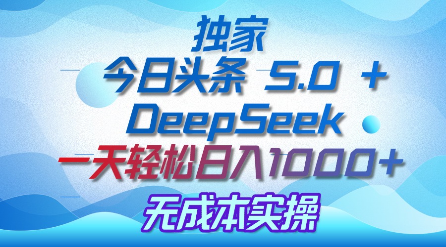 独家揭秘：今日头条 5.0 和 DeepSeek，无成本日入 1000 + 的实操秘诀-91搞钱