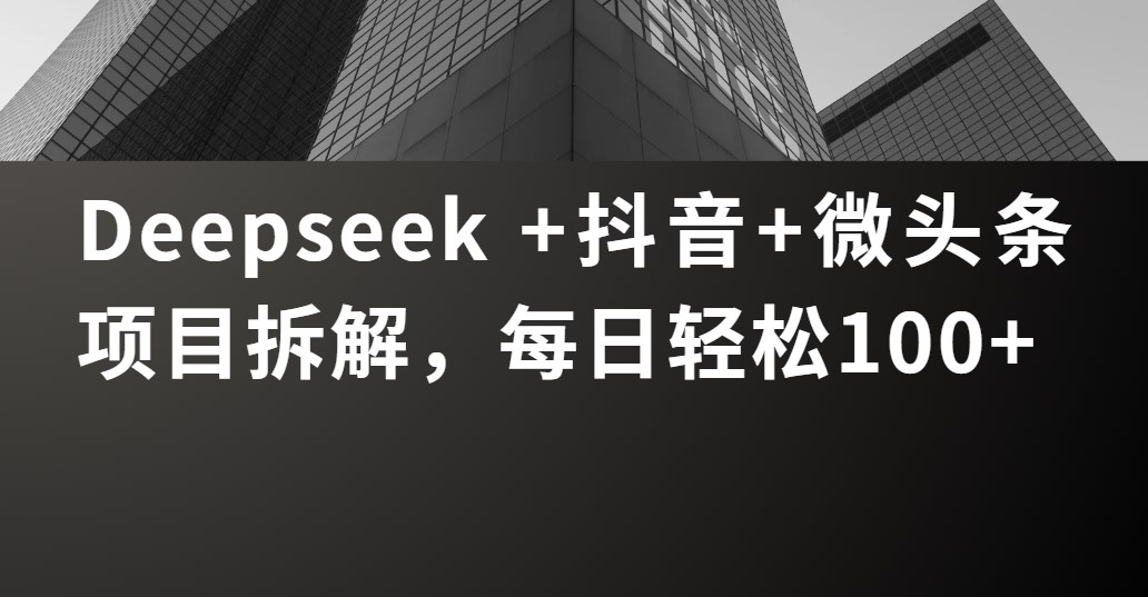 Deepseek +抖音 微头条项目拆解，每日轻松100+-91搞钱