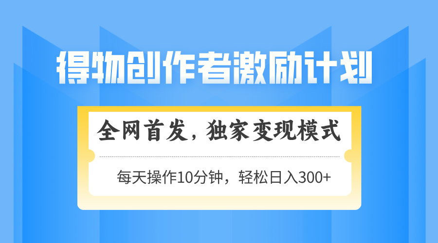 得物创作者激励，独家变现模式，轻松上手，日入3张+ 可矩阵、可放大-91搞钱
