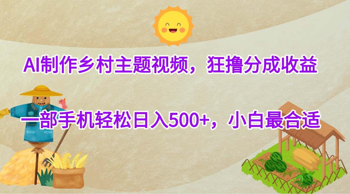 AI制作乡村主题视频，狂撸分成收益，一部手机轻松日入500+，小白最合适-91搞钱