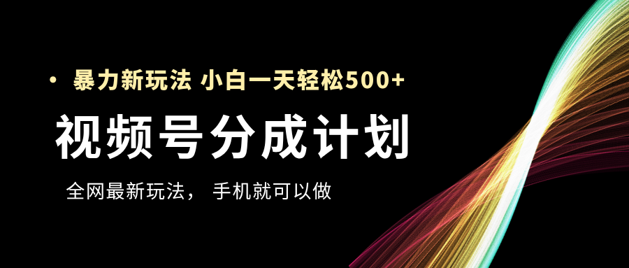 视频号分成计划，全网最暴力玩法，新手一天也能轻松500+-91搞钱