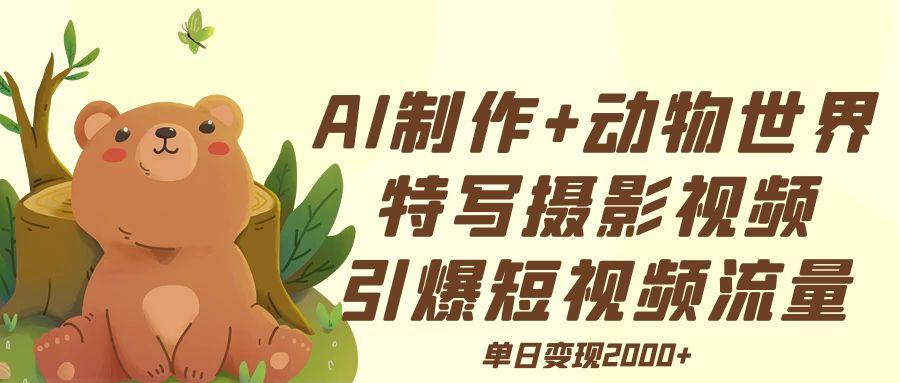 AI制作动物世界特写摄影视频+引爆短视频流量+单日变现2000+-91搞钱