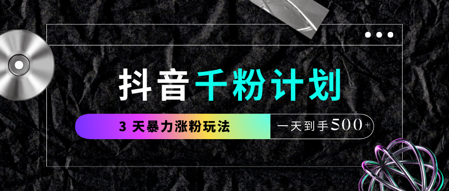 抖音千粉计划，最新玩法三天暴力涨千粉，一天到手500元+-91搞钱