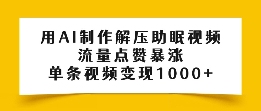 用AI制作解压助眠视频，流量点赞暴涨，单条视频变现1000+-91搞钱