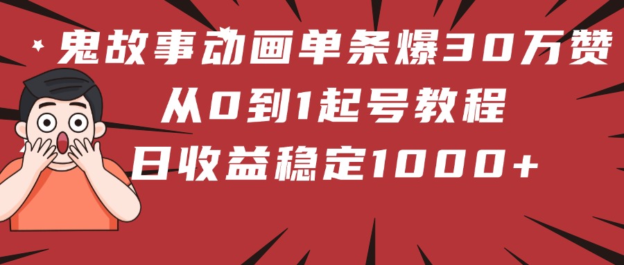 鬼故事动画单条爆30万赞！从0到1起号教程 日收益稳定1000+-91搞钱