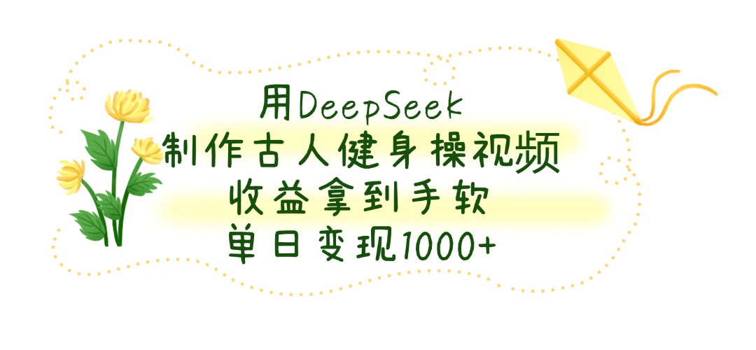 用DeepSeek制作古人健身操视频，单日变现1000+，收益拿到手软-91搞钱