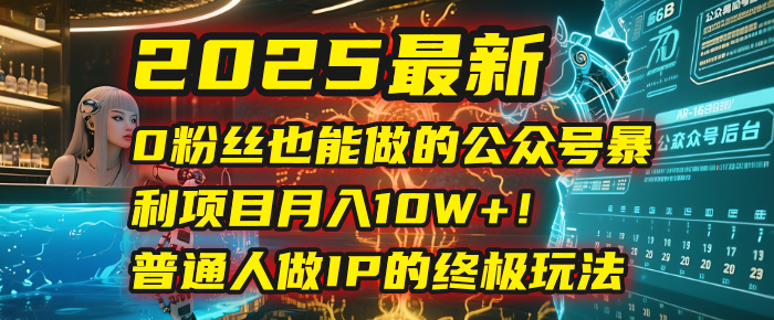 2025最新0粉丝也能做的公众号暴利项目，月入10W+！普通人做IP的终极玩法-91搞钱