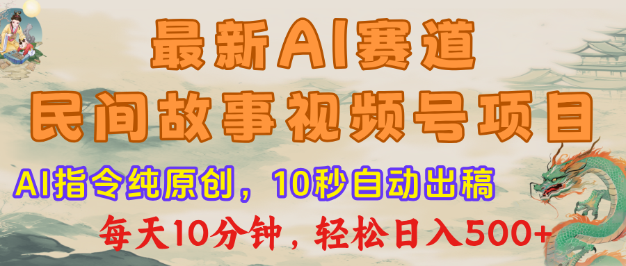 视频号赛道，最新AI民间故事，每日10分钟，轻松日入500+-91搞钱