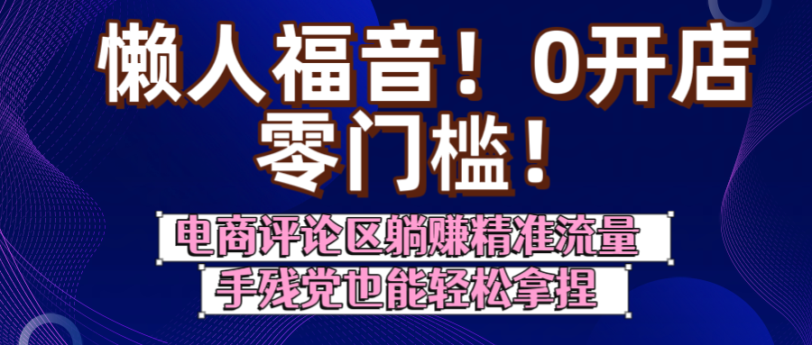懒人福音！0开店、零门槛！电商评论区躺赚精准流量，手残党也能轻松拿捏-91搞钱
