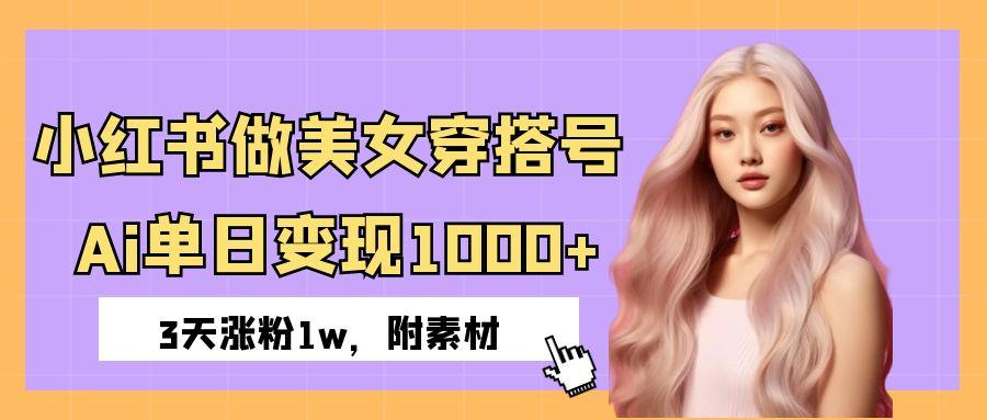 小红书做美女穿搭号，ai单日变现1000+，3天涨粉1w。-91搞钱