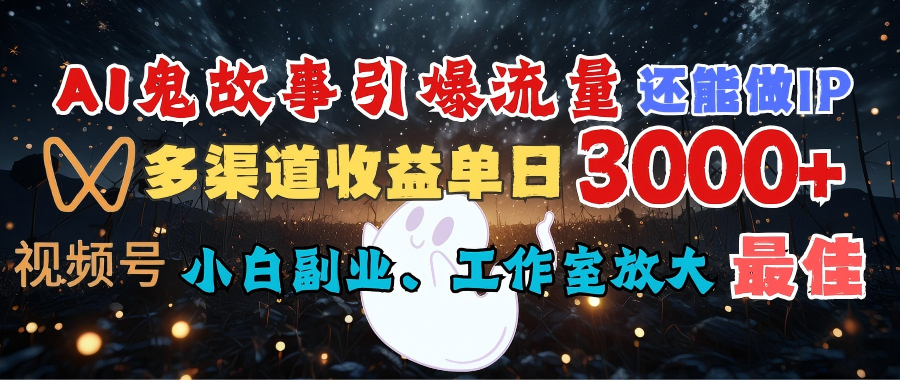 AI鬼故事引爆流量 还能做IP，视频号多渠道收益单日3000+，小白副业、工作室放大的最佳选择-91搞钱