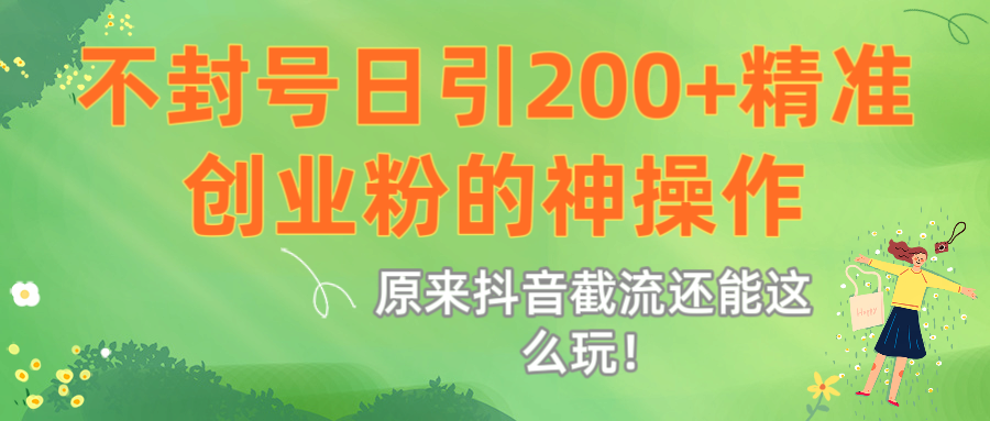 原来抖音截流还能这么玩！不封号日引200+精准创业粉的神操作-91搞钱