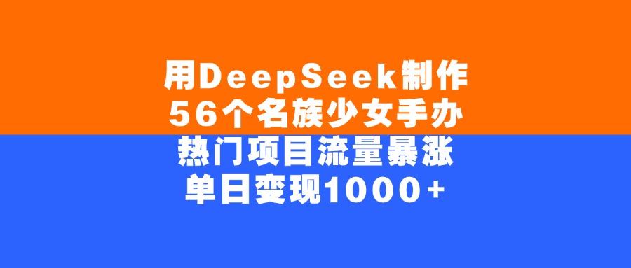 用DeepSeek制作56个名族少女手办，单日变现1000+，热门项目流量暴涨-91搞钱