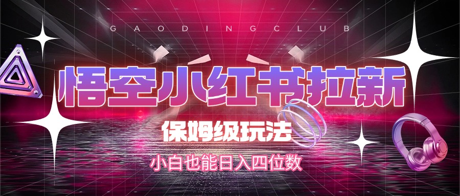 悟空小红书拉新，保姆级玩法，小白也能日入四位数-91搞钱