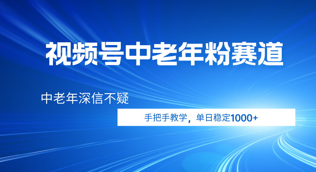 视频号小众中老年粉赛道，中老年深信不疑，手把手教学，新号稳定突破1000+-91搞钱