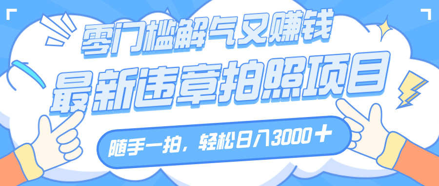 解气又赚钱的项目，随手一拍，轻松收入3000+，最新违章拍照赚钱-91搞钱