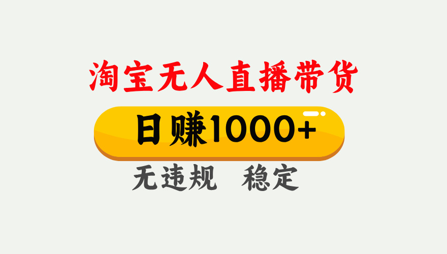 【最新】淘宝无人直播带货，日入1000+，独家技术，无违规无封号，操作简单，长期稳定【揭秘】-91搞钱