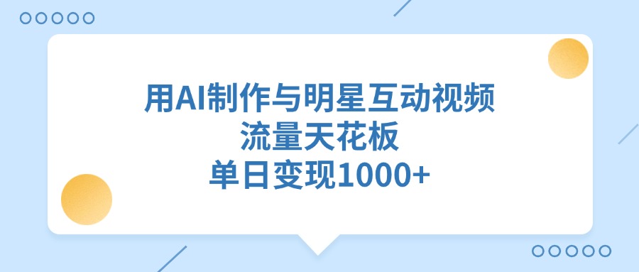 用AI制作与明星互动视频，单日变现1000+，流量天花板-91搞钱