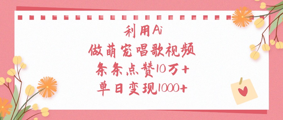 利用Ai做萌宠唱歌视频，单日变现1000+，条条点赞10万+-91搞钱