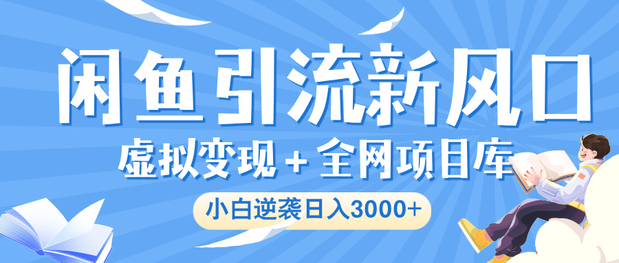 闲鱼引流新风口，虚拟变现＋全网项目库，小白逆袭日入 3000+-91搞钱